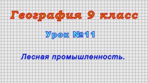 География 9 класс (Урок№11 - Лесная промышленность.)