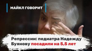 Репрессии: педиатра Надежду Буянову посадили на 5,5 лет. Майкл говорит