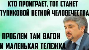 Ищенко Проблем там вагон и маленькая тележка.Кто проиграет,тот станет тупиковой веткой человечества