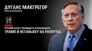 Русские будут выжидать и наблюдать. Трамп и Нетаньяху на распутье | Douglas Macgregor