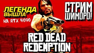 ЛЕГЕНДА ВЫШЛА! - СТРИМ ДИКОГО ЗАПАДА НА RTX 4090 - Red Dead Redemption PC (Перезалив Шиморо)