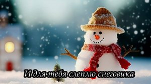 И для тебя слеплю снеговика