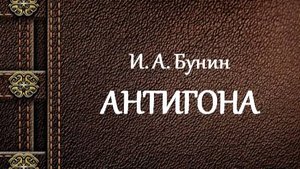 И. А. Бунин | Антигона
