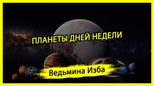 ПЛАНЕТЫ ДНЕЙ НЕДЕЛИ. #ВЕДЬМИНАИЗБА ▶️ #МАГИЯ