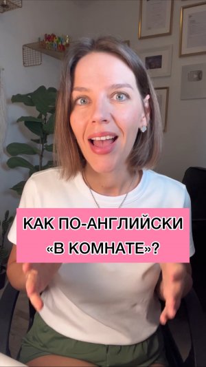 КАК ПО-АНГЛИЙСКИ «В КОМНАТЕ»?