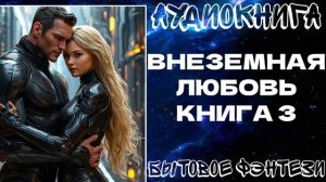 АУДИОКНИГА БЫТОВОЕ ЛЮБОВНОЕ ФЭНТЕЗИ: ВНЕЗЕМНАЯ ЛЮБОВЬ. КНИГА 3