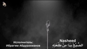 Ибрагим Абдурахманов . Нашид «الصُّبْحُ بَدَا مِنْ طَلْعَتِهِ»