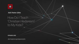 How Do I Teach ‘Christian Hedonism’ to My Kids?