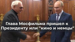 Глава Мосфильма пришел к Президенту или "кино и немцы"