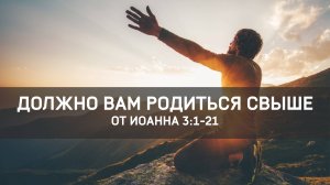 Должно вам родиться свыше// Иоанна 3:1-20 / Пётр Мицкевич