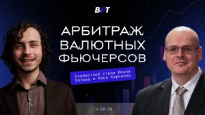 Арбитраж валютных фьючерсов — совместный стрим Ивана Попова и Ильи Коровина