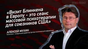 "Визит Блинкена в Европу - это сеанс массовой психотерапии для союзников США" - Алексей Мухин