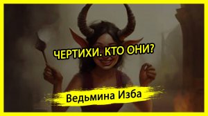 ЧЕРТИХИ. КТО ОНИ? #ВЕДЬМИНАИЗБА ▶️ #МАГИЯ