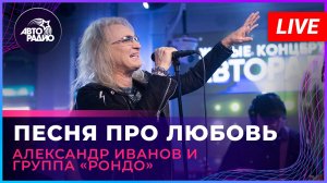 Александр Иванов и группа «Рондо» - Песня Про Любовь (LIVE @ Авторадио)