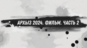 Архыз 2024. Фильм. Часть 2