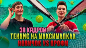 ТЕННИС НА МАКСИМАЛКАХ
НОВИЧОК VS ПРОФИ ЗА КАДРОМ