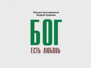 Андрей Кураев. БОГ ЕСТЬ ЛЮБОВЬ.