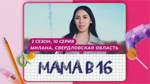 МАМА В 16 | 2 СЕЗОН, 10 ВЫПУСК | МИЛАНА, СВЕРДЛОВСКАЯ ОБЛАСТЬ