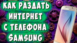 Как Раздать Wi-Fi - Интернет через Телефон Samsung / Как Раздать Вай Фай с Телефона Самсунг