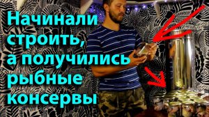 Занялся стройкой, а получились консервы. Рыбные консервы в автоклаве.