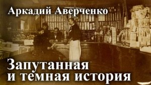 Аркадий Аверченко. "Запутанная и темная история"