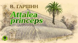 В.М. ГАРШИН «ATTALEA PRINCEPS». Аудиокнига для детей