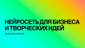 Обзор курса Нейросеть для бизнеса и творческих идей