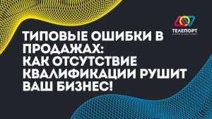 Типовые ошибки в продажах: как отсутствие квалификации рушит ваш бизнес!