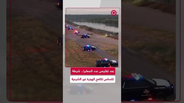 رجال الشرطة في تكساس يخفضون عمليات العبور غير الشرعية إلى النصف تقريبا