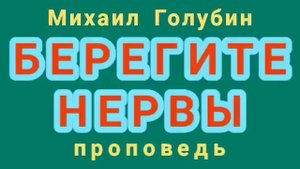 БЕРЕГИТЕ НЕРВЫ (Михаил Голубин, проповедь).