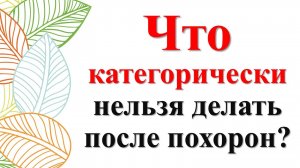 Что нельзя делать после похорон по народным приметам и традициям