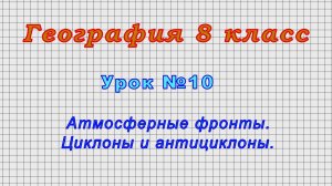 География 8 класс (Урок№10 - Атмосферные фронты. Циклоны и антициклоны.)