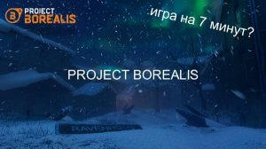 PROJECT BOREALIS | (7 минут?)