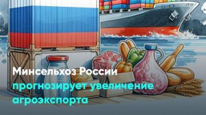 Минсельхоз России прогнозирует увеличение агроэкспорта