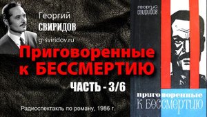 Георгий СВИРИДОВ  - Приговоренные к бессмертию (часть 3/6)