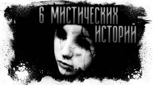 6 РЕАЛЬНЫХ МИСТИЧЕСКИХ ИСТОРИЙ