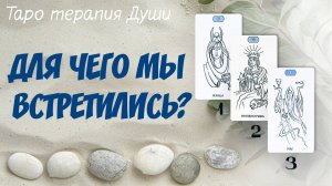 Таро расклад: "ДЛЯ ЧЕГО МЫ ВСТРЕТИЛИСЬ?". 3 варианта.