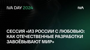 IVA DAY. Сессия «Из России с любовью: как отечественные разработки завоёвывают мир»