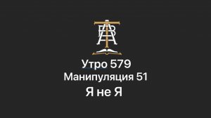 Утро 579 с Андреем Тихоновым. Манипуляция 51. Я не Я.