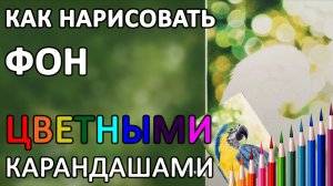 ФОН. Как нарисовать размытый фон (фон боке) цветными карандашами.