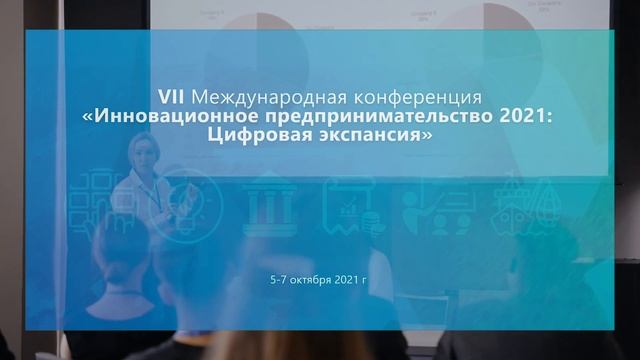 VII Международной конференции "Инновационные предпринимательство 2021: Цифровая экспансия" смотреть онлайн