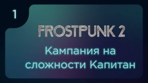 FROSTPUNK 2 | Кампания на максимальной сложности. Пролог+Глава 1 | ч.1