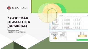 3х-осевая обработка(крышка) 
Третий установ - обработка поднутрения (видео 13)