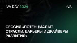 IVA DAY. Сессия «Потенциал ИТ-отрасли: барьеры и драйверы развития»