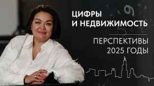 Цифры и недвижимость.
Перспективы 2025 годы