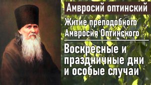 Воскресные и праздничные дни и особые случаи / Житие преподобного Амвросия, старца Оптинского