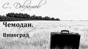 Сергей Довлатов. Виноград. Аудиорассказ из цикла "Чемодан"