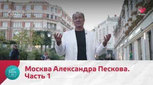 Москва Александра Пескова. Часть 1 | Моя Москва