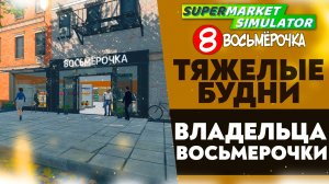 🔴 ТЯЖЕЛЫЕ БУДНИ ВЛАДЕЛЬЦА ВОСЬМЕРОЧКИ (Supermarket Simulator)