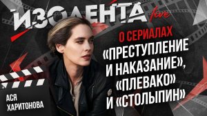 Ася Харитонова: о сериалах «Преступление и наказание», «Плевако», «Столыпин» и современных киноадапт